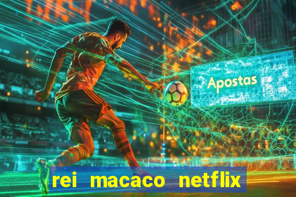 rei macaco netflix 3 temporada